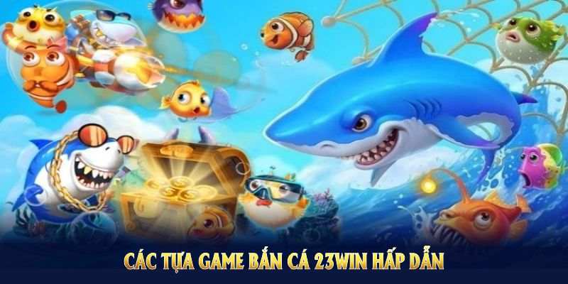 Tổng hợp các tựa game bắn cá 23Win hấp dẫn nhất cho bạn thử sức