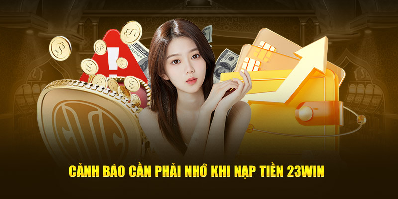 Cảnh báo cần phải nhớ khi nạp tiền 23win