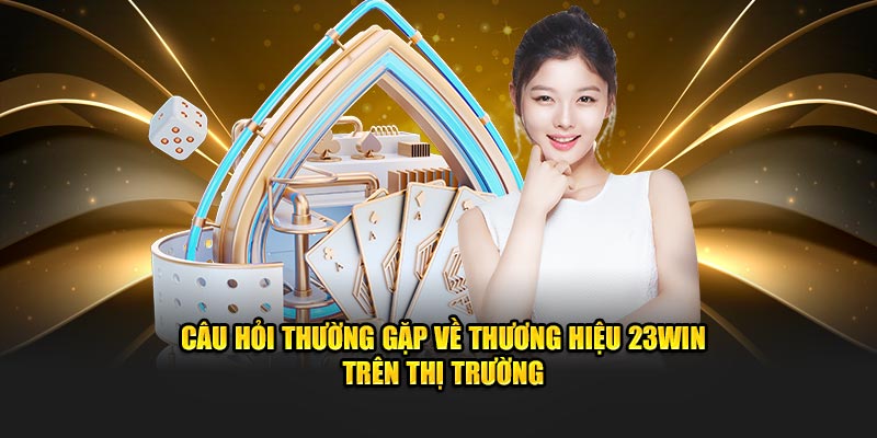 Câu hỏi về thương hiệu 23WIN trên thị trường