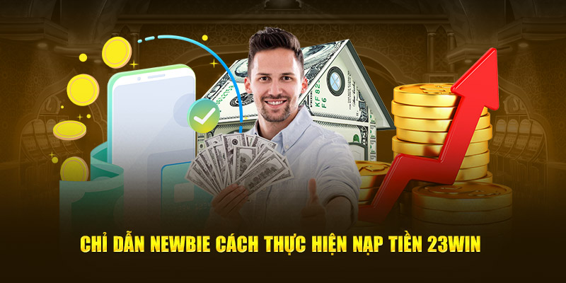 Chỉ dẫn newbie cách thực hiện nạp tiền 23win