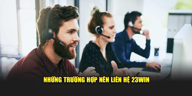 Những trường hợp nên liên hệ 23Win