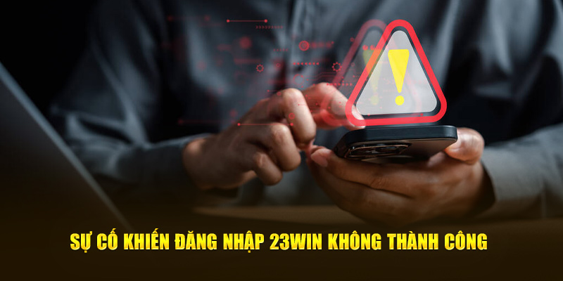 Sự cố khiến đăng nhập 23win không thành công