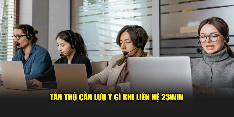 Tân thủ cần lưu ý gì khi liên hệ 23Win