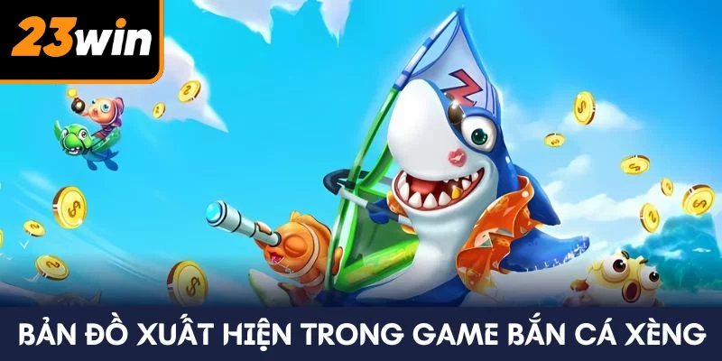 Bản đồ xuất hiện trong game bắn cá Xèng