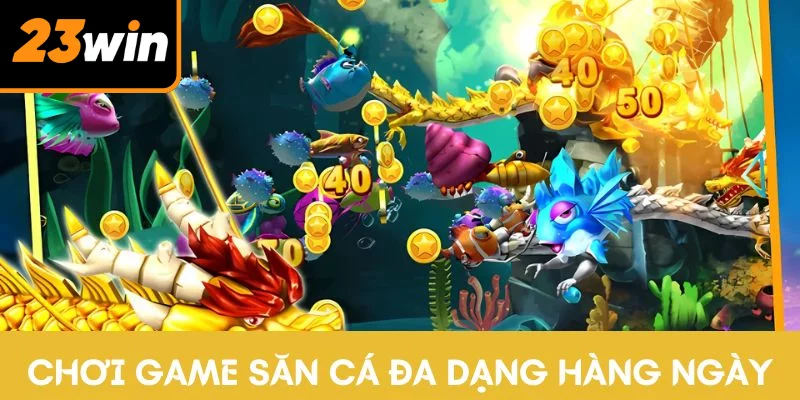 Chơi game săn cá đa dạng hàng ngày