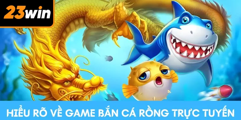 Hiểu rõ về game bắn cá Rồng trực tuyến