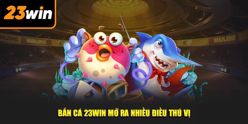 Bắn cá 23Win mở ra nhiều điều thú vị Bắn cá 23Win mở ra nhiều điều thú vị
