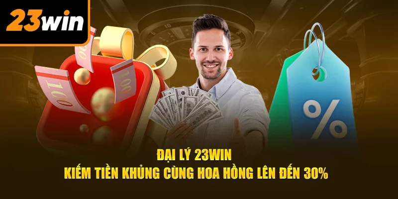 Đại lý 23Win kiếm tiền khủng cùng hoa hồng lên đến 30%