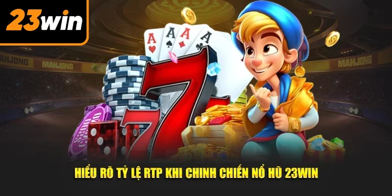 Hiểu rõ tỷ lệ RTP khi chinh chiến nổ hũ 23Win
