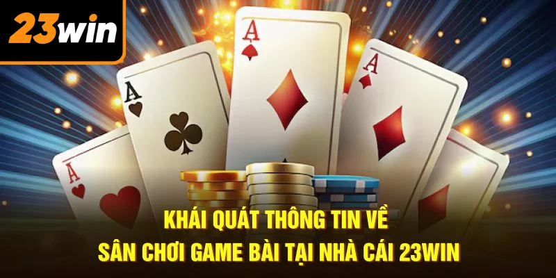 Khái quát thông tin về sân chơi game bài tại nhà cái 23WIN