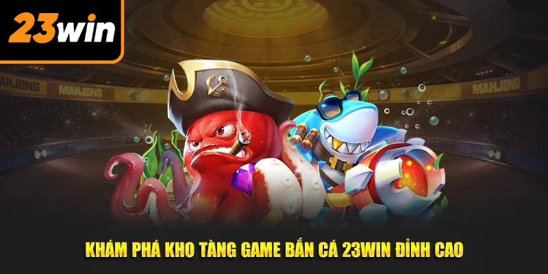 Khám phá kho tàng game bắn cá 23Win đỉnh cao Khám phá kho tàng game bắn cá 23Win đỉnh cao
