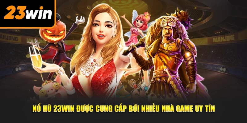 Nổ hũ 23Win được cung cấp bởi nhiều nhà game uy tín