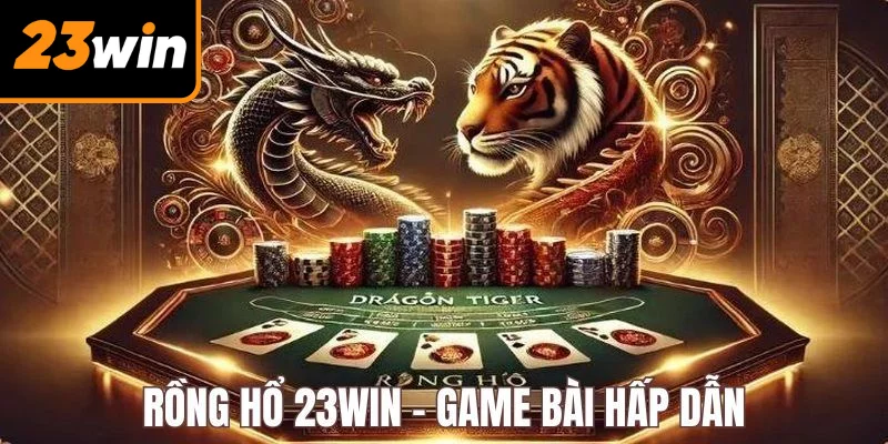 Rồng Hổ 23Win - Giải Trí Hấp Dẫn, Trả Thưởng Khủng Siêu Tốc