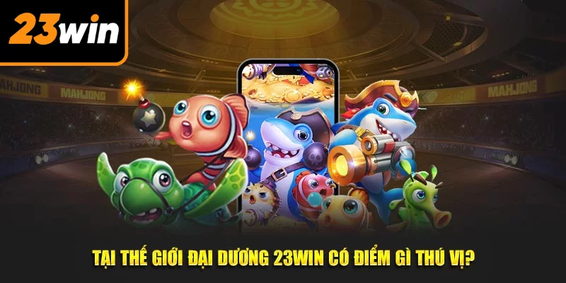 Tại thế giới đại dương 23Win có điểm gì thú vị? Tại thế giới đại dương 23Win có điểm gì thú vị?