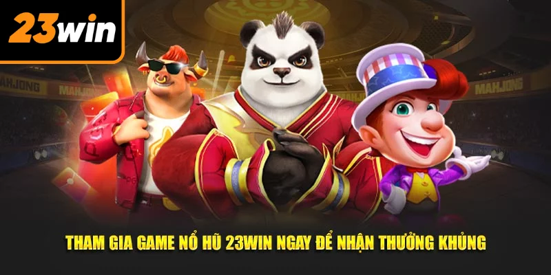 Tham gia game nổ hũ 23Win ngay để nhận thưởng khủng