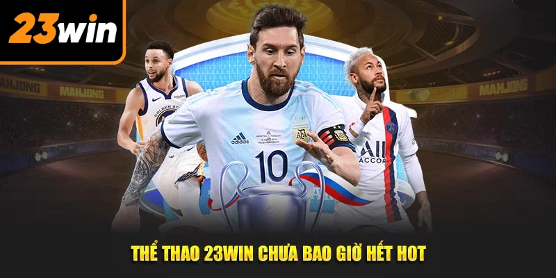 Thể thao 23Win chưa bao giờ hết hot