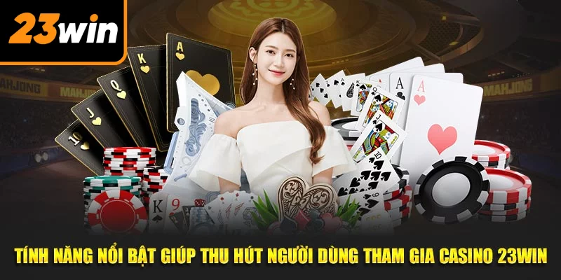 Tính năng nổi bật giúp thu hút người dùng tham gia casino 23WIN