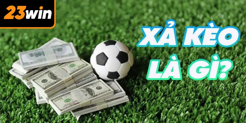 Xả Kèo Là Gì? Chiến Thuật Hay Cho Người Chơi Cá Cược